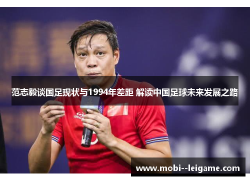 范志毅谈国足现状与1994年差距 解读中国足球未来发展之路