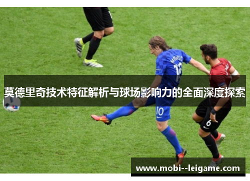 莫德里奇技术特征解析与球场影响力的全面深度探索