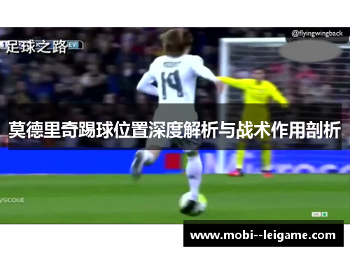 莫德里奇踢球位置深度解析与战术作用剖析