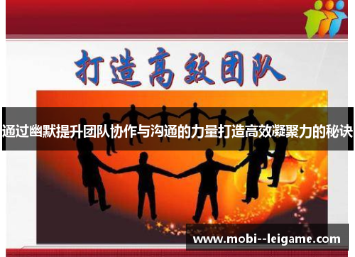 通过幽默提升团队协作与沟通的力量打造高效凝聚力的秘诀 通过幽默提升团队协作与沟通的力量打造高效凝聚力的秘诀