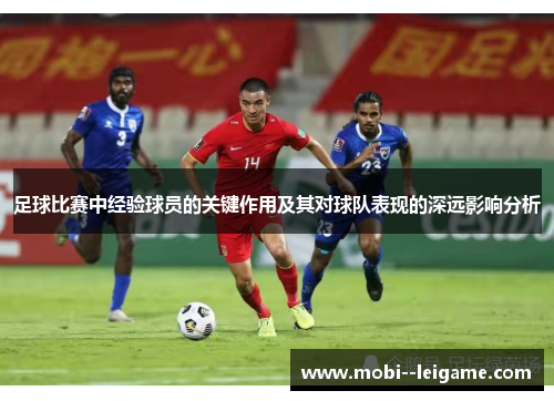 足球比赛中经验球员的关键作用及其对球队表现的深远影响分析