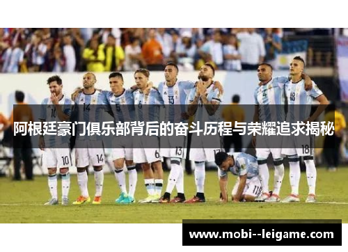 阿根廷豪门俱乐部背后的奋斗历程与荣耀追求揭秘