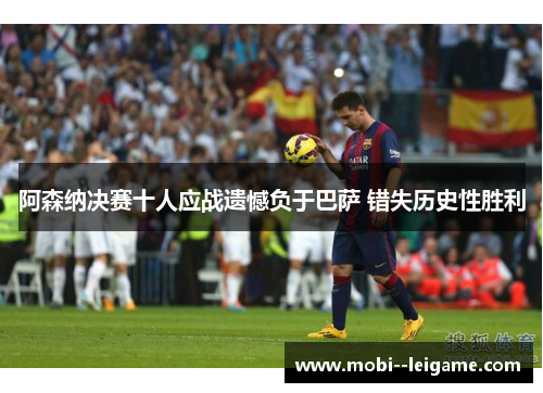 阿森纳决赛十人应战遗憾负于巴萨 错失历史性胜利