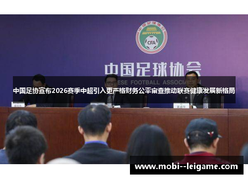 中国足协宣布2026赛季中超引入更严格财务公平审查推动联赛健康发展新格局