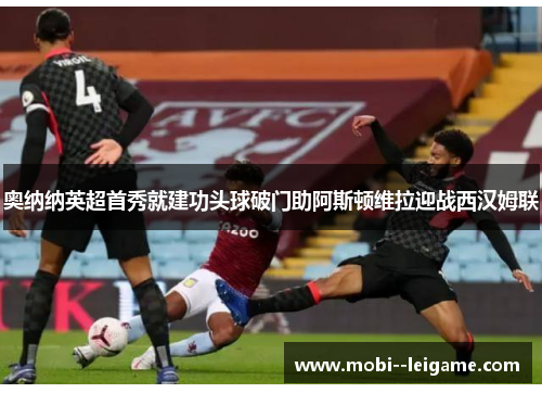 奥纳纳英超首秀就建功头球破门助阿斯顿维拉迎战西汉姆联