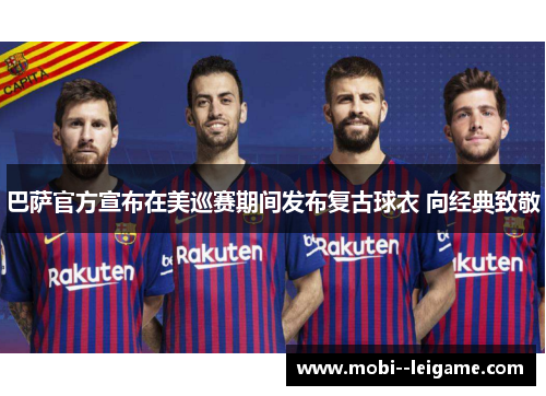 巴萨官方宣布在美巡赛期间发布复古球衣 向经典致敬