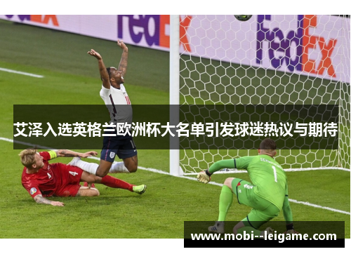 艾泽入选英格兰欧洲杯大名单引发球迷热议与期待 艾泽入选英格兰欧洲杯大名单引发球迷热议与期待