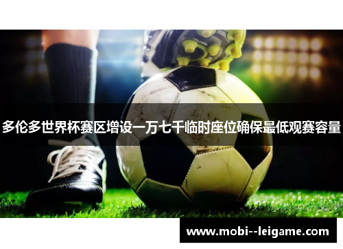 多伦多世界杯赛区增设一万七千临时座位确保最低观赛容量 多伦多世界杯赛区增设一万七千临时座位确保最低观赛容量