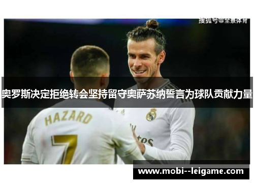 奥罗斯决定拒绝转会坚持留守奥萨苏纳誓言为球队贡献力量