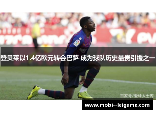 登贝莱以1.4亿欧元转会巴萨 成为球队历史最贵引援之一