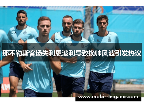 那不勒斯客场失利恩波利导致换帅风波引发热议