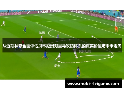 从近期状态全面评估贝林厄姆对皇马攻防体系的真实价值与未来走向