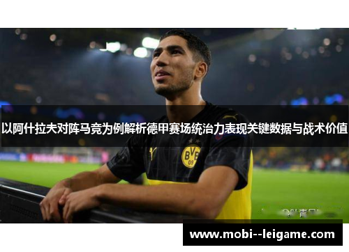 以阿什拉夫对阵马竞为例解析德甲赛场统治力表现关键数据与战术价值 以阿什拉夫对阵马竞为例解析德甲赛场统治力表现关键数据与战术价值
