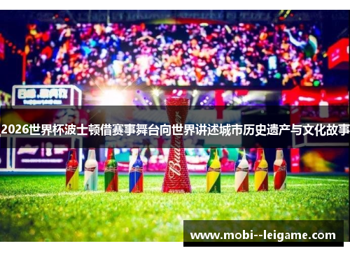 2026世界杯波士顿借赛事舞台向世界讲述城市历史遗产与文化故事 2026世界杯波士顿借赛事舞台向世界讲述城市历史遗产与文化故事