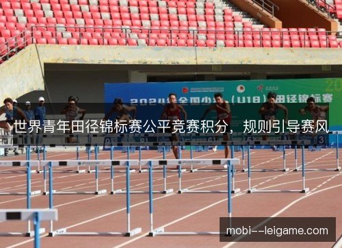 世界青年田径锦标赛公平竞赛积分，规则引导赛风