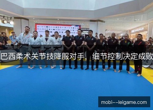 巴西柔术关节技降服对手，细节控制决定成败
