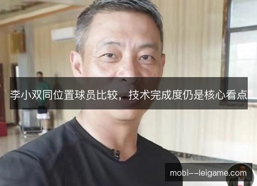 李小双同位置球员比较，技术完成度仍是核心看点
